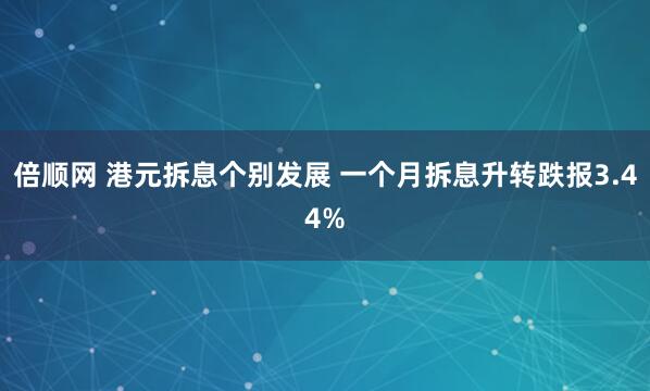 倍顺网 港元拆息个别发展 一个月拆息升转跌报3.44%