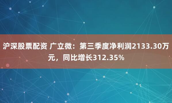 沪深股票配资 广立微：第三季度净利润2133.30万元，同比增长312.35%
