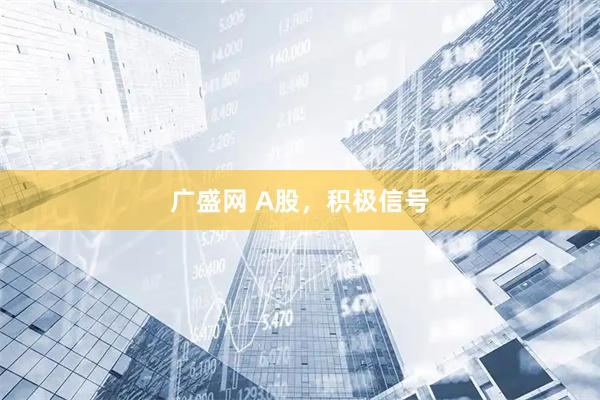 广盛网 A股，积极信号