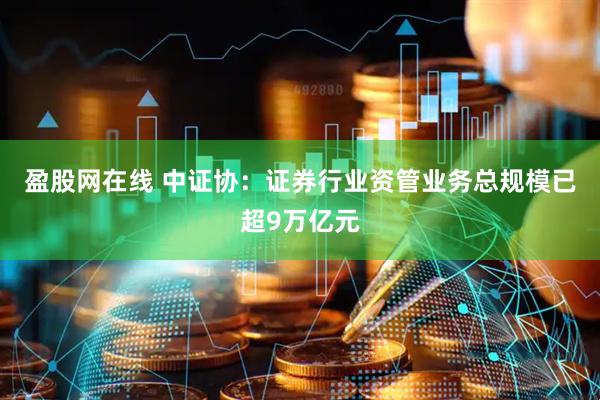 盈股网在线 中证协：证券行业资管业务总规模已超9万亿元
