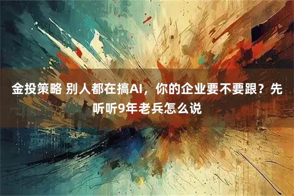金投策略 别人都在搞AI，你的企业要不要跟？先听听9年老兵怎么说